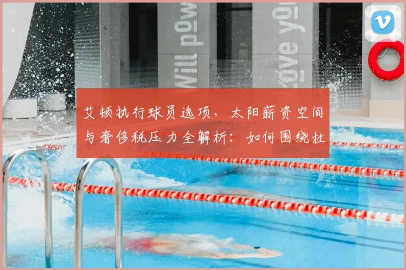 艾顿执行球员选项，太阳薪资空间与奢侈税压力全解析：如何围绕杜兰特布克补强？