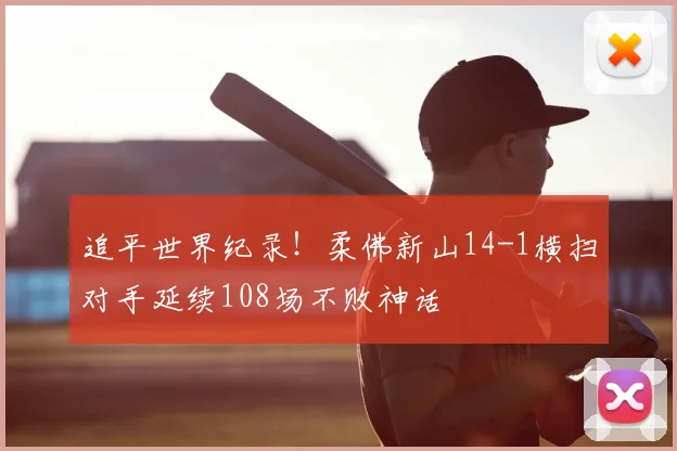 追平世界纪录!柔佛新山14-1横扫对手延续108场不败神话