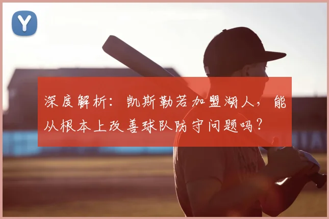 深度解析:凯斯勒若加盟湖人,能从根本上改善球队防守问题吗?