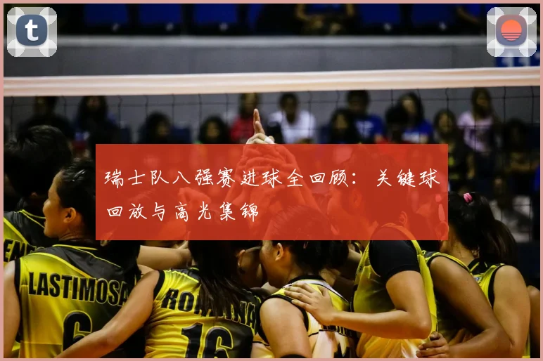 瑞士队八强赛进球全回顾：关键球回放与高光集锦