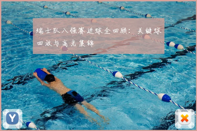 瑞士队八强赛进球全回顾：关键球回放与高光集锦